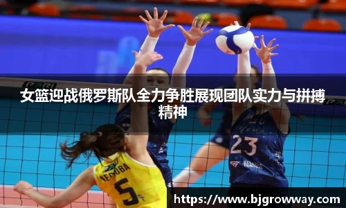 女篮迎战俄罗斯队全力争胜展现团队实力与拼搏精神