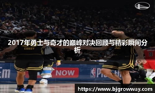 2017年勇士与奇才的巅峰对决回顾与精彩瞬间分析