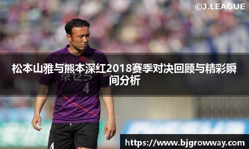 松本山雅与熊本深红2018赛季对决回顾与精彩瞬间分析